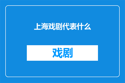 上海戏剧代表什么(上海戏剧：承载着怎样的历史与文化意义？)