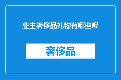 业主奢侈品礼物有哪些呢(业主们如何挑选奢侈品礼物？)