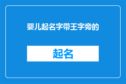 婴儿起名字带王字旁的(如何为新生儿起一个带有王字旁的名字？)
