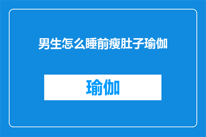 男生怎么睡前瘦肚子瑜伽(男生如何通过睡前瑜伽有效瘦肚子？)