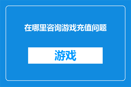 在哪里咨询游戏充值问题(如何找到合适的地点以获得关于游戏充值问题的咨询？)