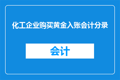 化工企业购买黄金入账会计分录(化工企业如何正确入账黄金购买？会计分录的详细指导和注意事项)