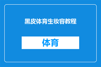 黑皮体育生妆容教程(如何打造适合体育生的惊艳黑皮妆容？)