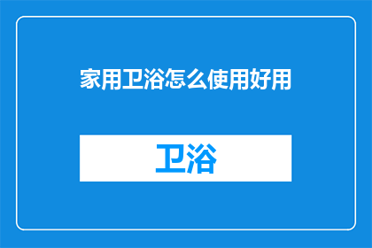 家用卫浴怎么使用好用(如何使家用卫浴更加实用和高效？)