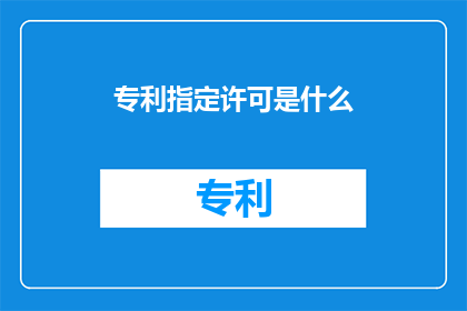 专利指定许可是什么(什么是专利指定许可？)