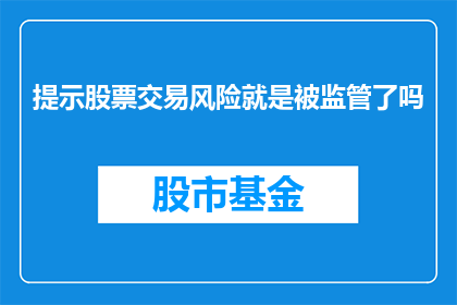 提示股票交易风险就是被监管了吗(监管是否意味着股票交易风险的全面覆盖？)