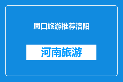 周口旅游推荐洛阳(周口的旅游爱好者们，你们是否已经对洛阳这座历史名城充满了向往？是否渴望一探究竟，体验这座城市独特的文化魅力和自然风光？那么，不妨将你的旅行计划从周口转移到洛阳，让这座城市成为你旅途中不可错过的精彩篇章)