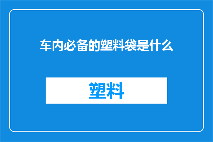 车内必备的塑料袋是什么(车内必备的塑料袋是什么？)