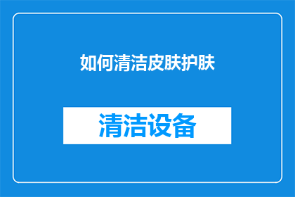 如何清洁皮肤护肤(如何有效清洁并护肤？)