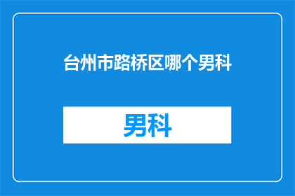 台州市路桥区哪个男科(台州市路桥区男科服务哪家好？)