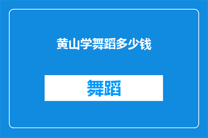 黄山学舞蹈多少钱(黄山学舞蹈的费用是多少？)