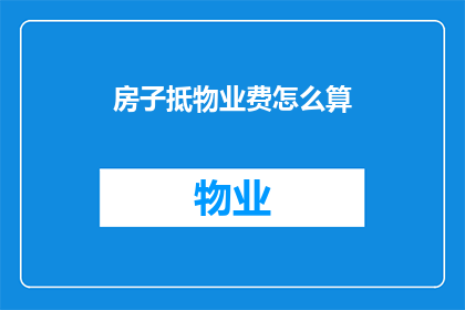 房子抵物业费怎么算(如何计算房子抵物业费？)