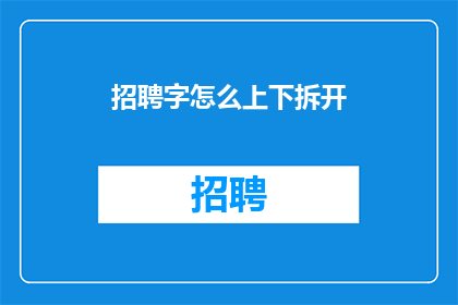 招聘字怎么上下拆开(如何将招聘字怎么上下拆开这一短语进行巧妙的拆分，以形成一则引人入胜的长标题？)