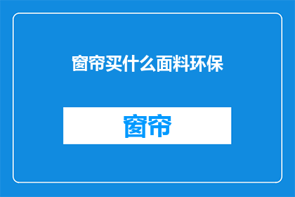 窗帘买什么面料环保(选购窗帘时，应如何选择环保面料？)