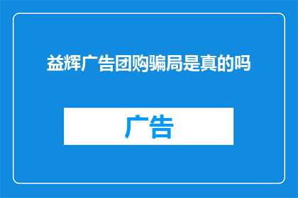 益辉广告团购骗局是真的吗(益辉广告团购是否为一场精心策划的骗局？)