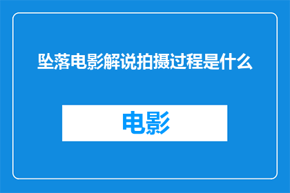 坠落电影解说拍摄过程是什么(如何详细解说一部电影的拍摄过程？)
