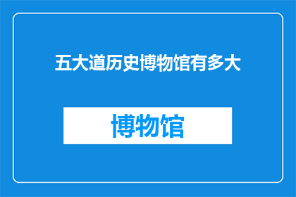 五大道历史博物馆有多大(五大道历史博物馆的宏伟规模究竟有多大？)