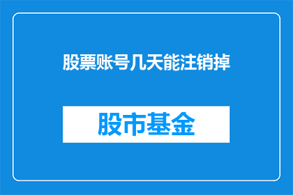 股票账号几天能注销掉(股票账号注销需要多长时间？)