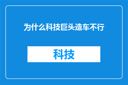 为什么科技巨头造车不行(为什么科技巨头在造车领域遭遇了挫折？)