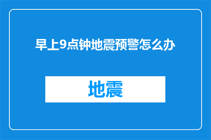 早上9点钟地震预警怎么办(面对早上9点钟的地震预警，我们应该如何应对？)