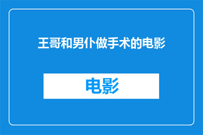 王哥和男仆做手术的电影(王哥与男仆共赴手术台：一场生死较量的奇幻旅程)
