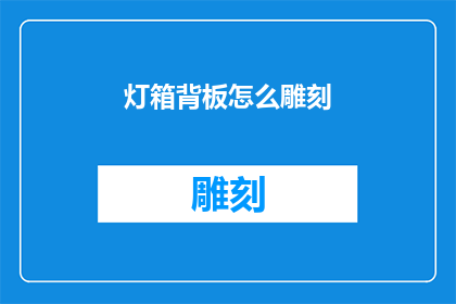 灯箱背板怎么雕刻(如何雕刻灯箱背板以增强视觉效果？)