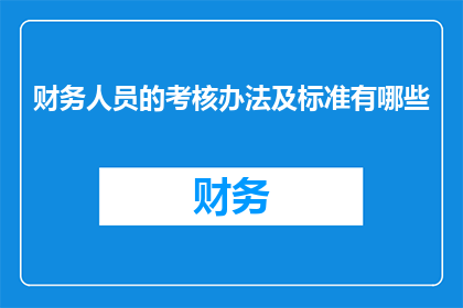 财务人员的考核办法及标准有哪些(财务人员绩效评估与考核标准探究)