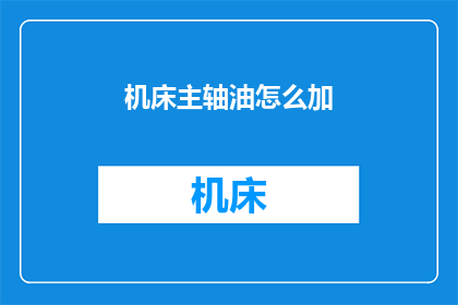 机床主轴油怎么加(如何正确添加机床主轴油？)
