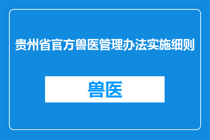 贵州省官方兽医管理办法实施细则(贵州省官方兽医管理办法实施细则：如何确保动物健康与安全？)