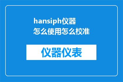 hansiph仪器怎么使用怎么校准(如何正确使用HANSIPH仪器并进行准确校准？)