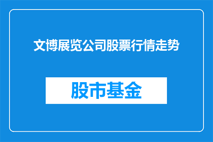 文博展览公司股票行情走势(文博展览公司股票行情走势如何？)