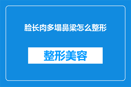 脸长肉多塌鼻梁怎么整形(如何改善脸型和鼻梁，以实现更美观的外观？)