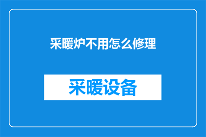 采暖炉不用怎么修理(如何应对采暖炉不工作的状况？)