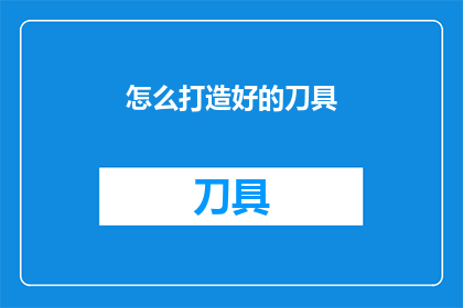 怎么打造好的刀具(如何精心打造一把优质的刀具？)