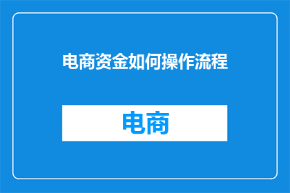 电商资金如何操作流程(如何高效管理电商资金：操作流程的疑问解答)