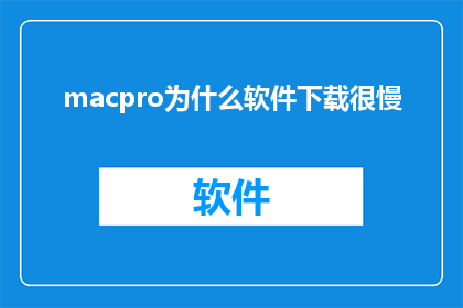 macpro为什么软件下载很慢(为什么MacPro用户在下载软件时遭遇缓慢的下载速度？)