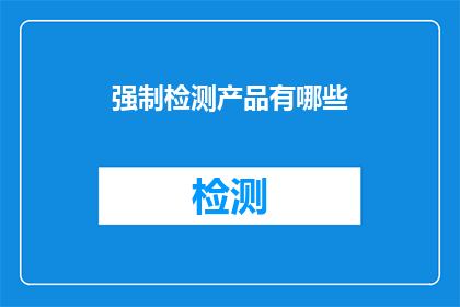 强制检测产品有哪些(您是否了解当前市场上哪些产品需要强制检测？)