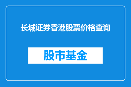 长城证券香港股票价格查询(如何查询长城证券香港股票的最新价格？)