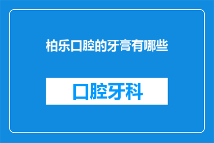 柏乐口腔的牙膏有哪些(柏乐口腔的牙膏种类有哪些？)
