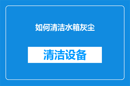 如何清洁水箱灰尘(如何有效清除水箱中的灰尘？)