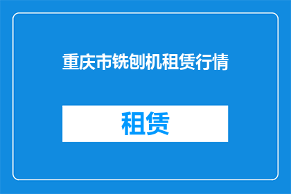 重庆市铣刨机租赁行情(重庆市铣刨机租赁行情如何？是否值得租赁？)