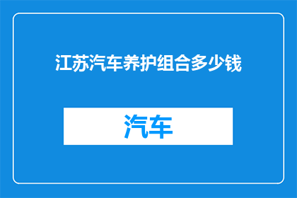 江苏汽车养护组合多少钱(江苏汽车养护组合的市场价格是多少？)
