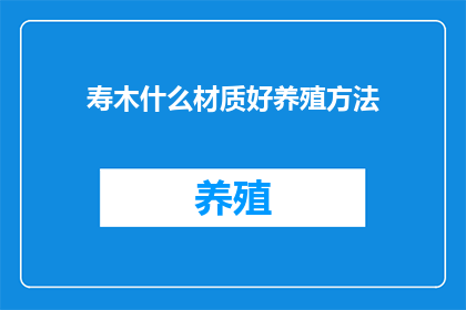 寿木什么材质好养殖方法(寿木养殖的最佳材质是什么？如何正确养殖以获得最佳效果？)