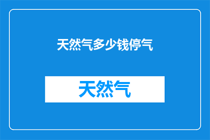 天然气多少钱停气(天然气价格变动对家庭经济的影响：何时需要停气？)