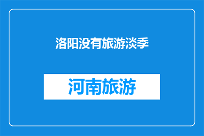 洛阳没有旅游淡季(洛阳，一个四季如春的城市，为何没有旅游淡季？)