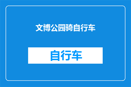 文博公园骑自行车(文博公园骑行体验：你尝试过在文博公园骑自行车吗？)