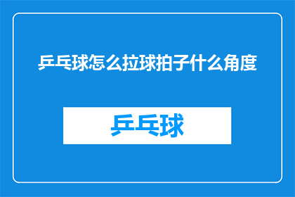 乒乓球怎么拉球拍子什么角度(如何正确调整乒乓球拍子角度以实现精准拉球？)
