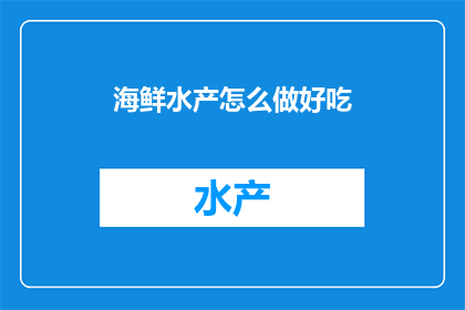 海鲜水产怎么做好吃(如何烹饪出令人垂涎的海鲜水产佳肴？)