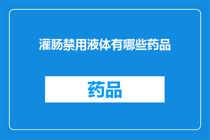 灌肠禁用液体有哪些药品(哪些药品被禁用于灌肠治疗？)