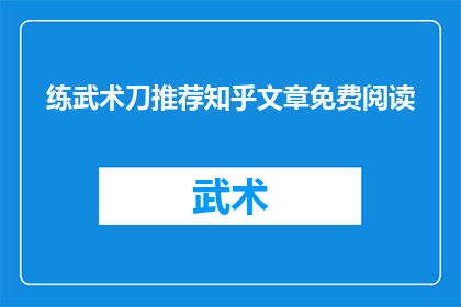 练武术刀推荐知乎文章免费阅读(如何找到免费阅读的知乎文章，以深入了解武术刀的技巧？)